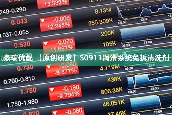 豪瑞优配 【原创研发】S0911润滑系统免拆清洗剂