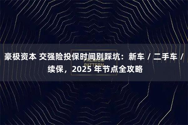 豪极资本 交强险投保时间别踩坑：新车 / 二手车 / 续保，2025 年节点全攻略