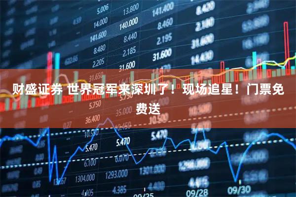 财盛证券 世界冠军来深圳了！现场追星！门票免费送