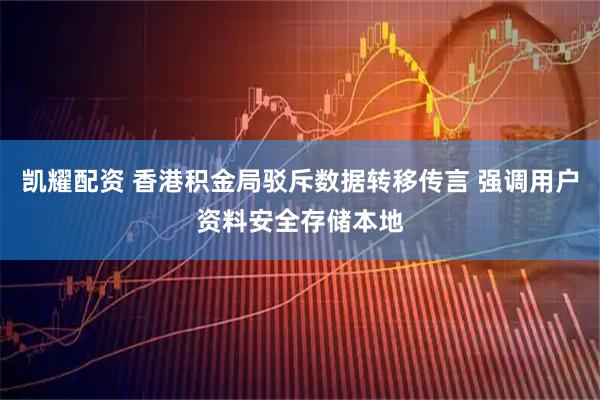 凯耀配资 香港积金局驳斥数据转移传言 强调用户资料安全存储本地
