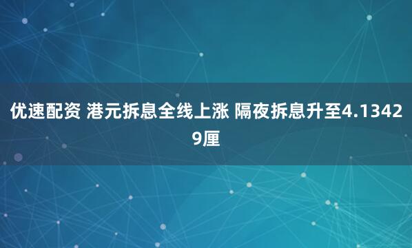 优速配资 港元拆息全线上涨 隔夜拆息升至4.13429厘