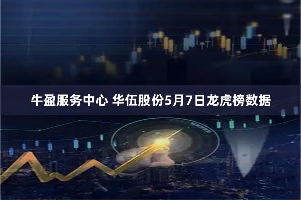 牛盈服务中心 华伍股份5月7日龙虎榜数据