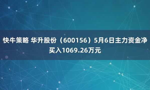 快牛策略 华升股份（600156）5月6日主力资金净买入1069.26万元