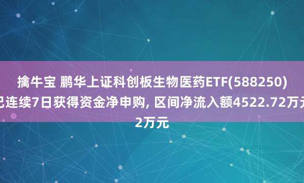 擒牛宝 鹏华上证科创板生物医药ETF(588250)已连续7日获得资金净申购, 区间净流入额4522.72万元