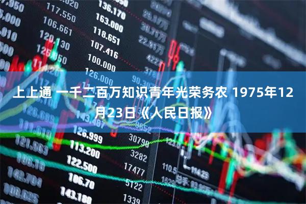 上上通 一千二百万知识青年光荣务农 1975年12月23日《人民日报》