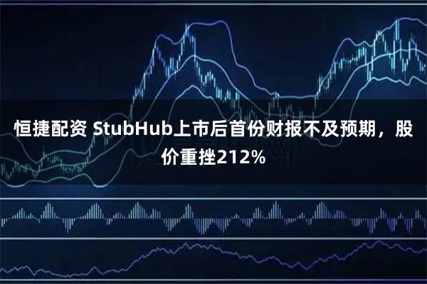 恒捷配资 StubHub上市后首份财报不及预期，股价重挫212%