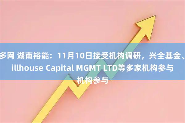 嘉多网 湖南裕能：11月10日接受机构调研，兴全基金、Hillhouse Capital MGMT LTD等多家机构参与
