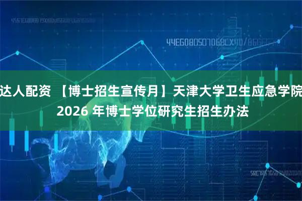 达人配资 【博士招生宣传月】天津大学卫生应急学院 2026 年博士学位研究生招生办法