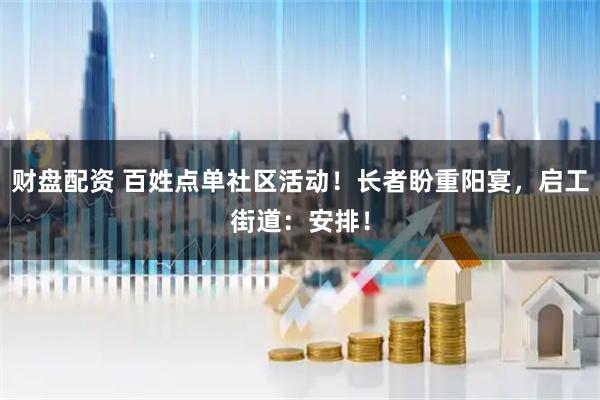 财盘配资 百姓点单社区活动！长者盼重阳宴，启工街道：安排！