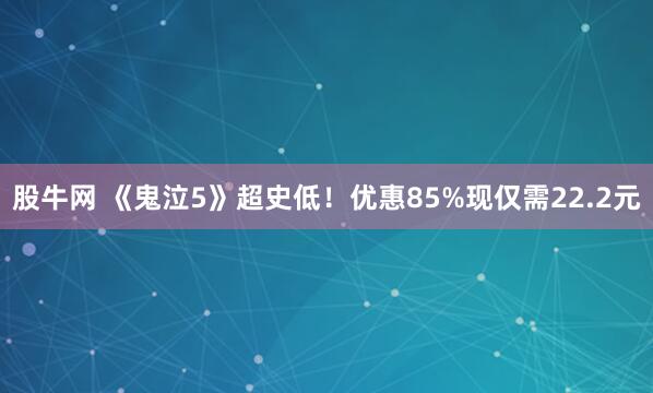 股牛网 《鬼泣5》超史低！优惠85%现仅需22.2元